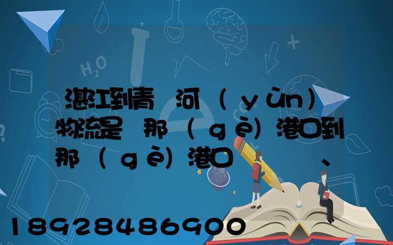 湛江到青島河運(yùn)物流是從那個(gè)港口到那個(gè)港口、、188、、、1414、、8284...